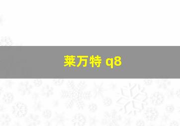 莱万特 q8